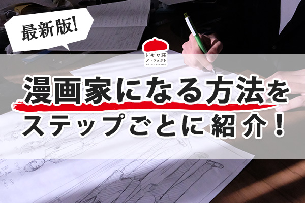 最新版・漫画家になる方法をステップごとに紹介！